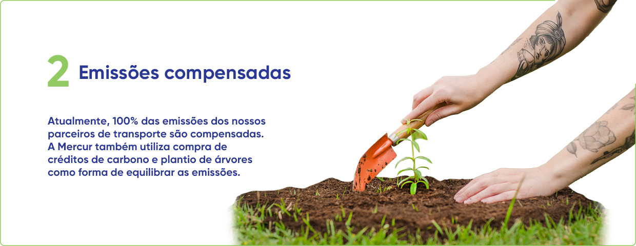 2 Emissões compensadas - Atualmente, 100% das emissões dos nossos parceiros de transporte são compensadas. A Mercur também utiliza compra de créditos de carbono e plantio de árvores como forma de equilibrar as emissoes.